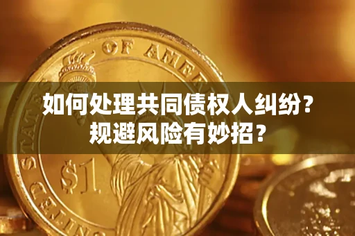 武汉如何处理共同债权人纠纷？规避风险有妙招？